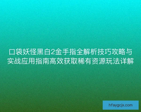 口袋妖怪黑白2金手指全解析技巧攻略与实战应用指南高效获取稀有资源玩法详解