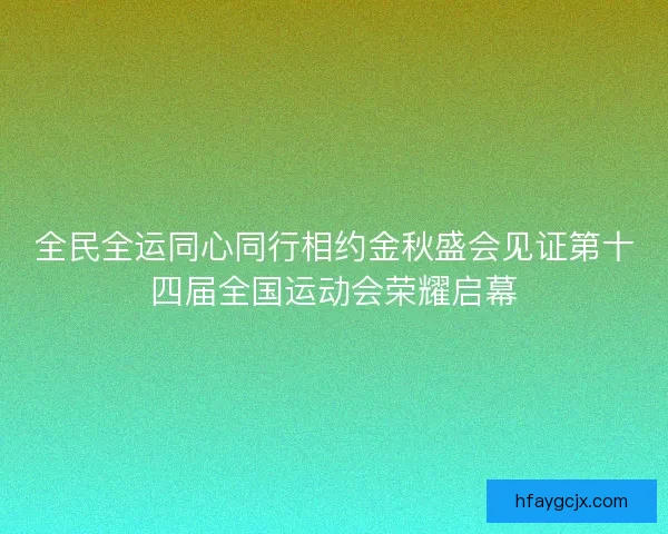 全民全运同心同行相约金秋盛会见证第十四届全国运动会荣耀启幕