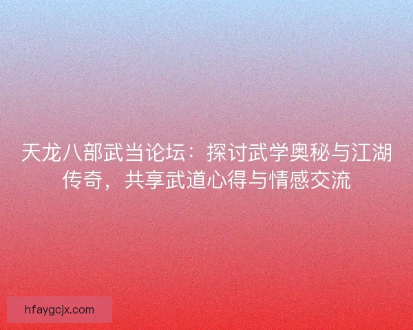 天龙八部武当论坛：探讨武学奥秘与江湖传奇，共享武道心得与情感交流