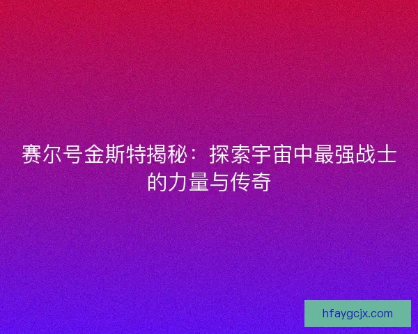 赛尔号金斯特揭秘：探索宇宙中最强战士的力量与传奇